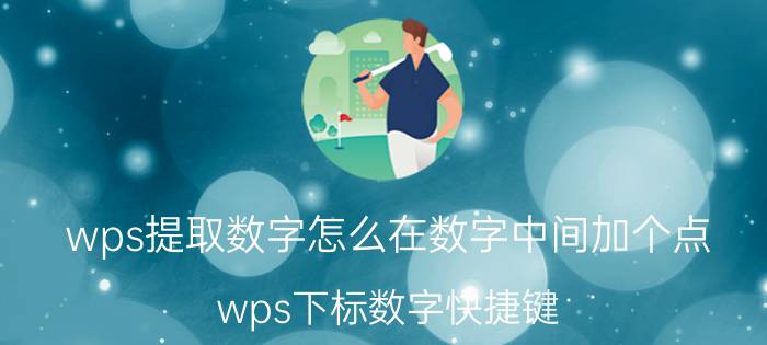 wps提取数字怎么在数字中间加个点 wps下标数字快捷键？